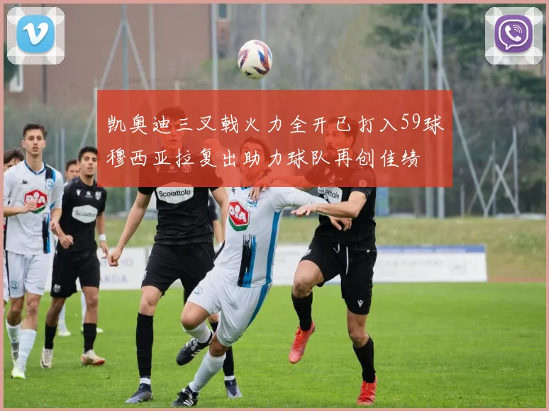 凯奥迪三叉戟火力全开已打入59球穆西亚拉复出助力球队再创佳绩