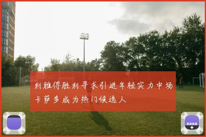 利雅得胜利寻求引进年轻实力中场卡萨多成为热门候选人