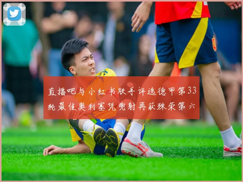 直播吧与小红书联手评选德甲第33轮最佳奥利塞凭兜射再获殊荣第六次当选