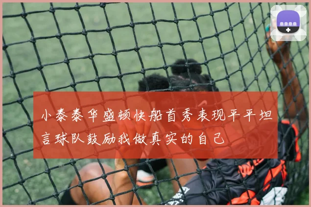 小泰泰华盛顿快船首秀表现平平坦言球队鼓励我做真实的自己