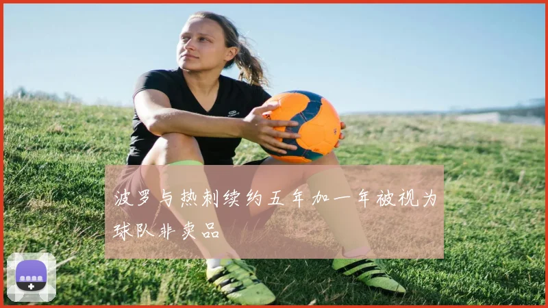 波罗与热刺续约五年加一年被视为球队非卖品