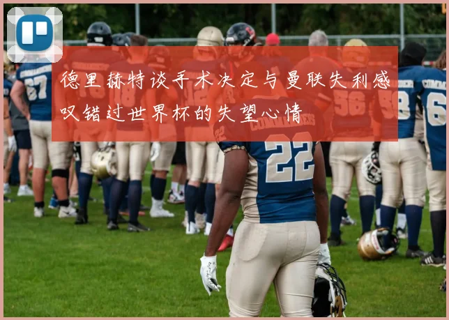 德里赫特谈手术决定与曼联失利感叹错过世界杯的失望心情