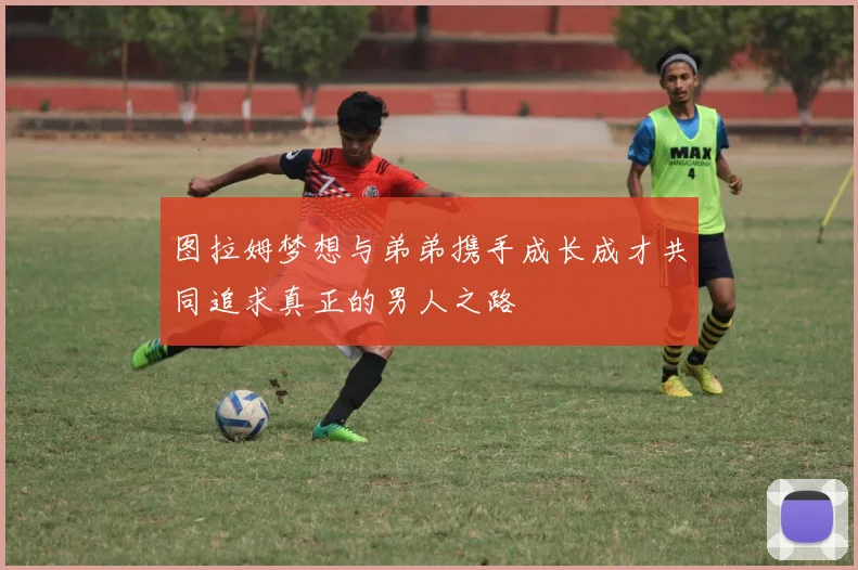 图拉姆梦想与弟弟携手成长成才共同追求真正的男人之路